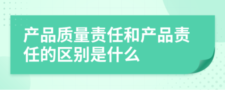 产品质量责任和产品责任的区别是什么