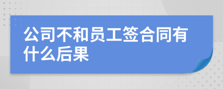 公司不和员工签合同有什么后果