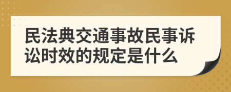 民法典交通事故民事诉讼时效的规定是什么