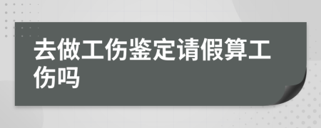 去做工伤鉴定请假算工伤吗