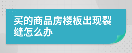 买的商品房楼板出现裂缝怎么办