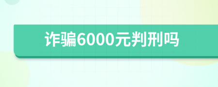 诈骗6000元判刑吗