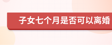 子女七个月是否可以离婚