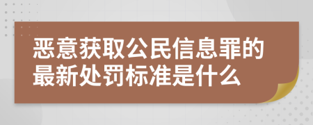 恶意获取公民信息罪的最新处罚标准是什么