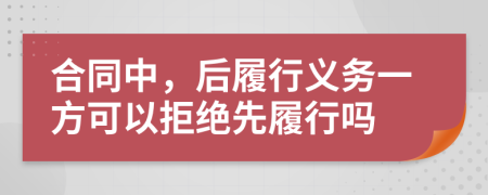 合同中，后履行义务一方可以拒绝先履行吗