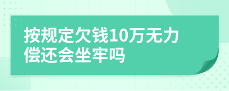 按规定欠钱10万无力偿还会坐牢吗