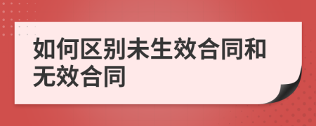 如何区别未生效合同和无效合同