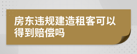 房东违规建造租客可以得到赔偿吗