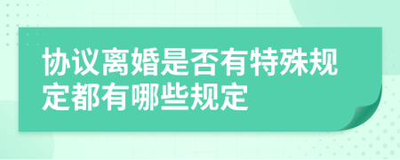 协议离婚是否有特殊规定都有哪些规定