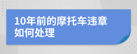 10年前的摩托车违章如何处理