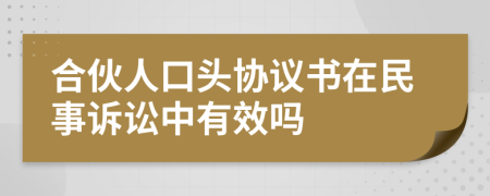 合伙人口头协议书在民事诉讼中有效吗