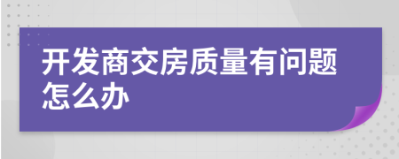 开发商交房质量有问题怎么办