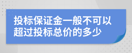 投标保证金一般不可以超过投标总价的多少