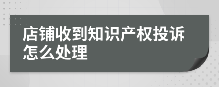 店铺收到知识产权投诉怎么处理