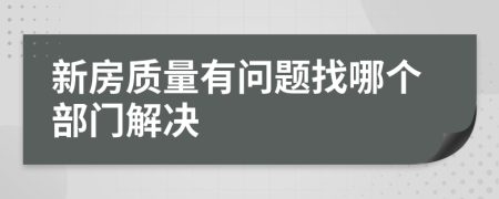 新房质量有问题找哪个部门解决