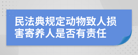 民法典规定动物致人损害寄养人是否有责任