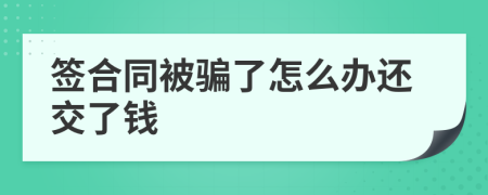 签合同被骗了怎么办还交了钱