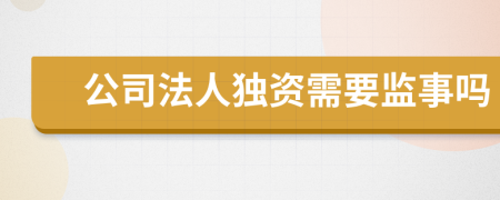 公司法人独资需要监事吗