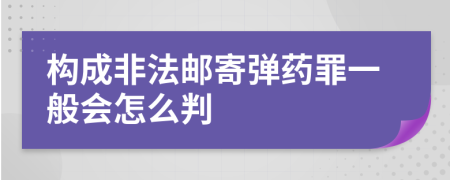 构成非法邮寄弹药罪一般会怎么判