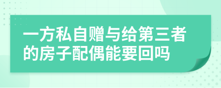 一方私自赠与给第三者的房子配偶能要回吗