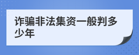 诈骗非法集资一般判多少年