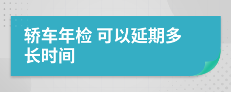 轿车年检 可以延期多长时间