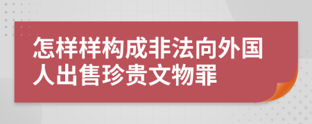 怎样样构成非法向外国人出售珍贵文物罪