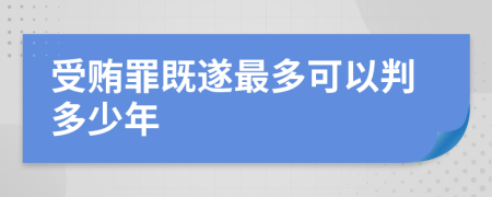 受贿罪既遂最多可以判多少年