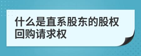 什么是直系股东的股权回购请求权