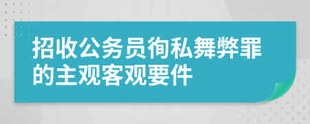 招收公务员徇私舞弊罪的主观客观要件