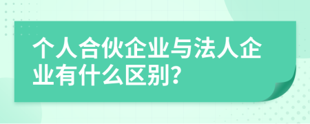 个人合伙企业与法人企业有什么区别？