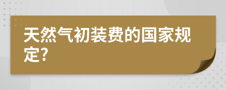 天然气初装费的国家规定?