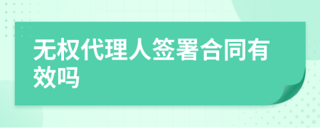 无权代理人签署合同有效吗