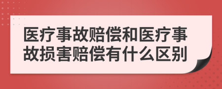 医疗事故赔偿和医疗事故损害赔偿有什么区别