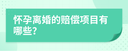 怀孕离婚的赔偿项目有哪些？