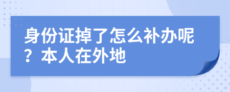 身份证掉了怎么补办呢？本人在外地