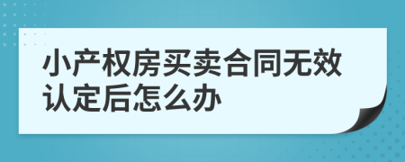 小产权房买卖合同无效认定后怎么办