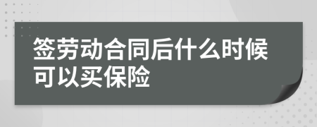 签劳动合同后什么时候可以买保险