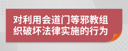 对利用会道门等邪教组织破坏法律实施的行为