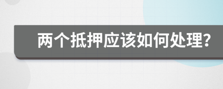 两个抵押应该如何处理？