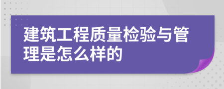 建筑工程质量检验与管理是怎么样的