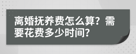 离婚抚养费怎么算？需要花费多少时间？