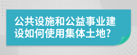 公共设施和公益事业建设如何使用集体土地?