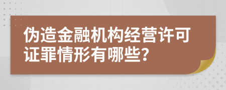 伪造金融机构经营许可证罪情形有哪些？