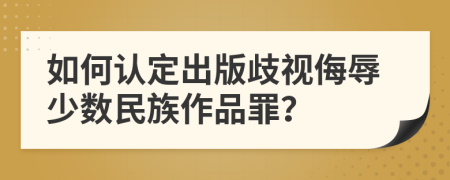 如何认定出版歧视侮辱少数民族作品罪？