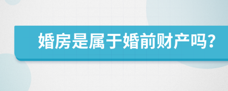 婚房是属于婚前财产吗？