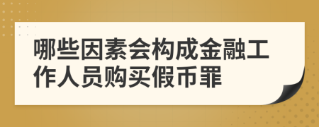 哪些因素会构成金融工作人员购买假币罪