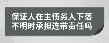 保证人在主债务人下落不明时承担连带责任吗