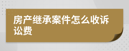 房产继承案件怎么收诉讼费