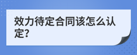 效力待定合同该怎么认定？